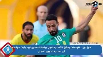 فوز أول.. الوحدات يحقق انتصاره الأول بينما الحسين إربد يثبت موقعه في صدارة الدوري الأردني